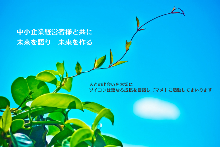 中小企業経営者様と共に　未来を語り　未来を作る。人との出会いを大切にソイコンは更なる成長を目指し『マネ』に活動してまいります